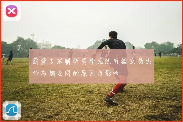 薪资专家解析黄蜂无法直接交易杰伦布朗合同的原因与影响