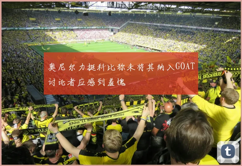奥尼尔力挺科比称未将其纳入GOAT讨论者应感到羞愧
