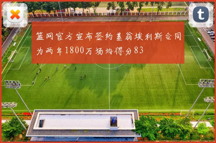篮网官方宣布签约基翁埃利斯合同为两年1800万场均得分83