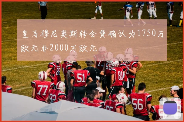 皇马穆尼奥斯转会费确认为1750万欧元非2000万欧元