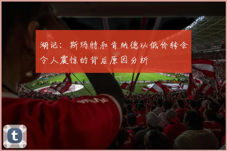 湖记：斯玛特和肯纳德以低价转会令人震惊的背后原因分析