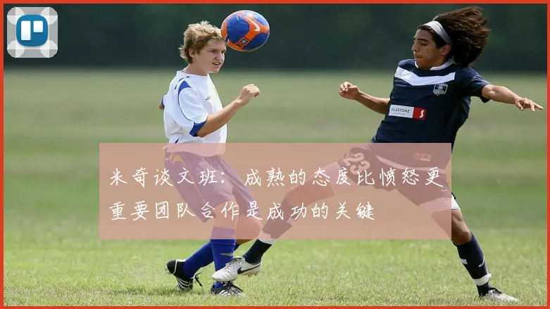 米奇谈文班：成熟的态度比愤怒更重要团队合作是成功的关键