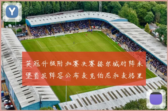 英冠升级附加赛决赛赫尔城对阵米堡首发阵容公布麦克伯尼和麦格里出战